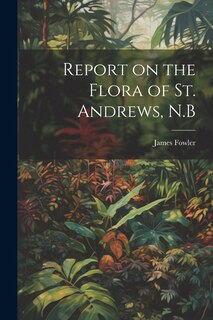 Front cover_Report on the Flora of St. Andrews, N.B
