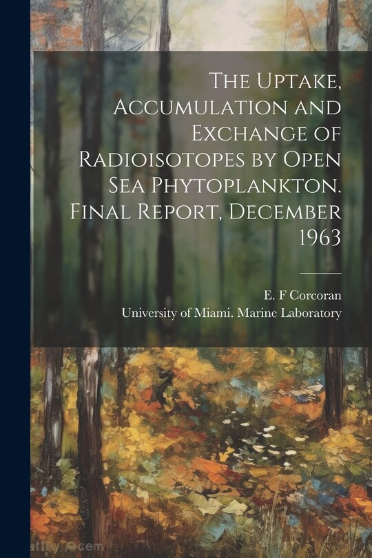Couverture_The Uptake, Accumulation and Exchange of Radioisotopes by Open sea Phytoplankton. Final Report, December 1963