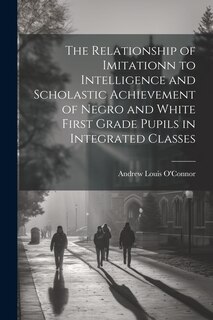 Front cover_The Relationship of Imitationn to Intelligence and Scholastic Achievement of Negro and White First Grade Pupils in Integrated Classes