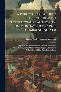 Front cover_A public hearing held before the Boston redevelopment authority, on Monday, July 19, 1976, commencing at 8