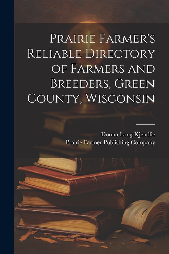 Front cover_Prairie Farmer's Reliable Directory of Farmers and Breeders, Green County, Wisconsin
