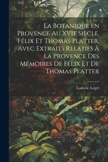 Front cover_La botanique en Provence au XVIe siècle. Félix et Thomas Platter, avec extraits relatifs à la Provence des mémoires de Félix et de Thomas Platter