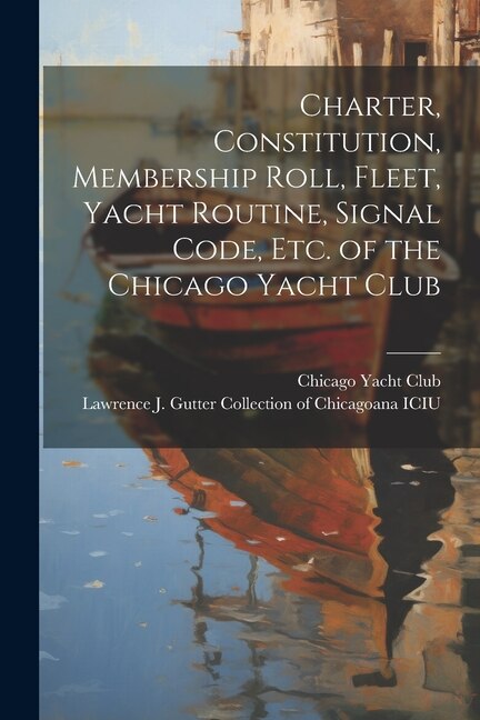 Couverture_Charter, Constitution, Membership Roll, Fleet, Yacht Routine, Signal Code, etc. of the Chicago Yacht Club