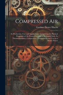 Couverture_Compressed air; its Production, Uses and Applications; Comprising the Physical Properties of air From a Vacuum to its Liquid State, its Thermodynamics, Compression, Transmission and Uses as a Motive Power