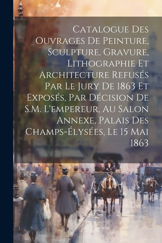 Front cover_Catalogue des ouvrages de peinture, sculpture, gravure, lithographie et architecture refusés par le jury de 1863 et exposés, par décision de S.M. l'empereur, au Salon Annexe, Palais des Champs-Élysées, le 15 mai 1863