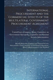 International Procurement and the Commercial Effects of the Multilateral Government Procurement Agreement: Hearing Before the Legislation and National Security Subcommittee of the Committee on Government Operations, House of Representatives, One Hundred