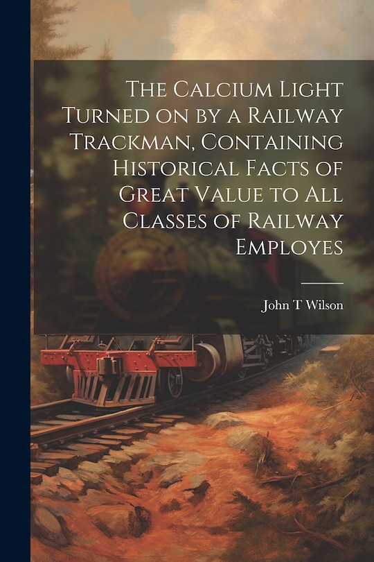 Couverture_The Calcium Light Turned on by a Railway Trackman, Containing Historical Facts of Great Value to all Classes of Railway Employes