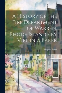 Front cover_A History of the Fire Department of Warren, Rhode Island / by Virginia Baker