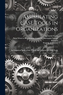 Assimilating CASE Tools in Organizations: An Empirical Study of the Process and Context of CASE Tools