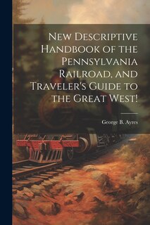 Couverture_New Descriptive Handbook of the Pennsylvania Railroad, and Traveler's Guide to the Great West!