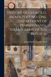 Front cover_History of George G. Meade Post no. one, Department of Pennsylvania, Grand Army of the Republic