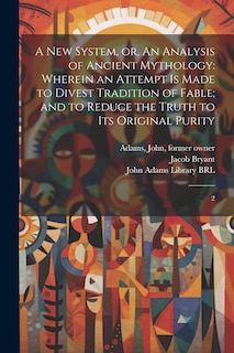 A new System, or, An Analysis of Ancient Mythology: Wherein an Attempt is Made to Divest Tradition of Fable; and to Reduce the Truth to its Original Purity: 2