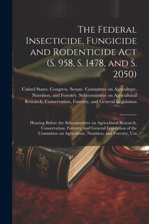 Front cover_The Federal Insecticide, Fungicide and Rodenticide Act (S. 958, S. 1478, and S. 2050)