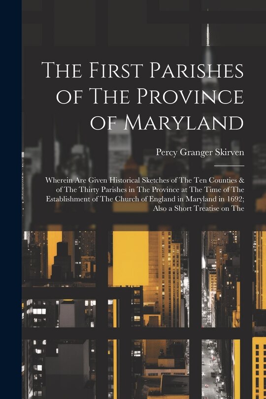 Couverture_The First Parishes of The Province of Maryland; Wherein are Given Historical Sketches of The ten Counties & of The Thirty Parishes in The Province at The Time of The Establishment of The Church of England in Maryland in 1692; Also a Short Treatise on The
