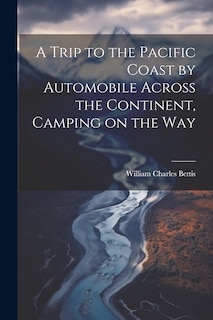 Front cover_A Trip to the Pacific Coast by Automobile Across the Continent, Camping on the Way