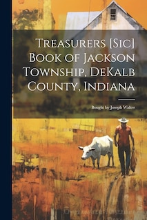 Front cover_Treasurers [sic] Book of Jackson Township, DeKalb County, Indiana; Bought by Joseph Walter