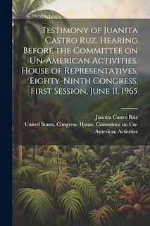 Couverture_Testimony of Juanita Castro Ruz. Hearing Before the Committee on Un-American Activities, House of Representatives, Eighty-ninth Congress, First Session, June 11, 1965