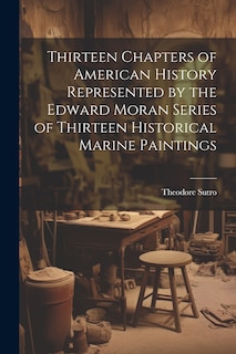 Front cover_Thirteen Chapters of American History Represented by the Edward Moran Series of Thirteen Historical Marine Paintings