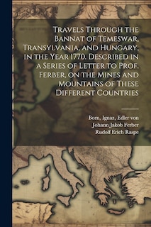 Front cover_Travels Through the Bannat of Temeswar, Transylvania, and Hungary, in the Year 1770. Described in a Series of Letter to Prof. Ferber, on the Mines and Mountains of These Different Countries