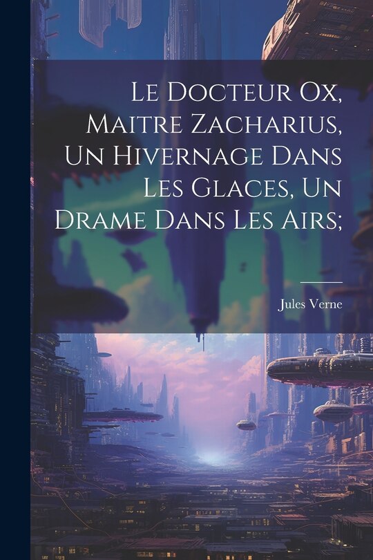 Front cover_Le Docteur Ox, Maitre Zacharius, Un hivernage dans les glaces, Un drame dans les airs;
