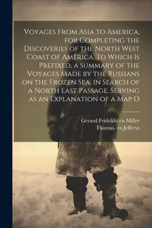 Couverture_Voyages From Asia to America, for Completing the Discoveries of the North West Coast of America. To Which is Prefixed, a Summary of the Voyages Made by the Russians on the Frozen Sea, in Search of a North East Passage. Serving as an Explanation of a map O