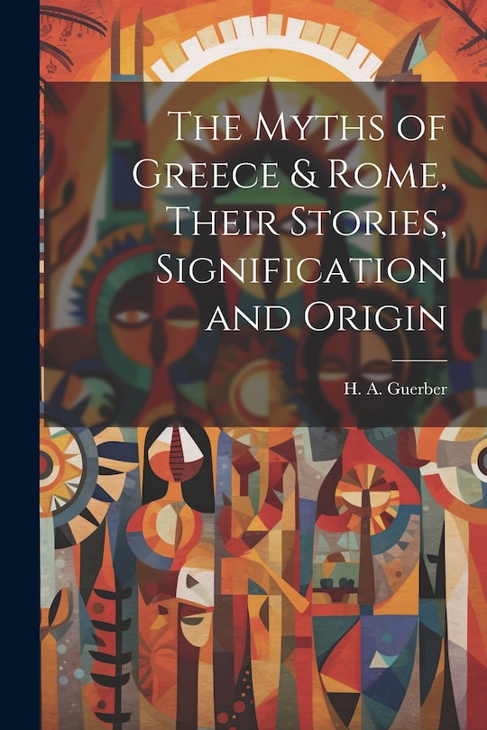 Front cover_The Myths of Greece & Rome, Their Stories, Signification and Origin