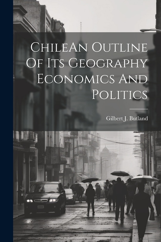 Front cover_ChileAn Outline Of Its Geography Economics And Politics