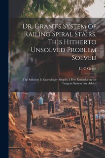 Couverture_Dr. Grant's System of Railing Spiral Stairs, This Hitherto Unsolved Problem Solved; the Solution is Exceedingly Simple; a few Remarks on the Tangent System are Added