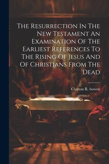 Front cover_The Resurrection In The New Testament An Examination Of The Earliest References To The Rising Of Jesus And Of Christians From The Dead