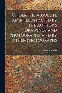 Couverture_Under the Absolute Amir. Illustrated by the Author's Drawings and Photographs, and by Other Photographs