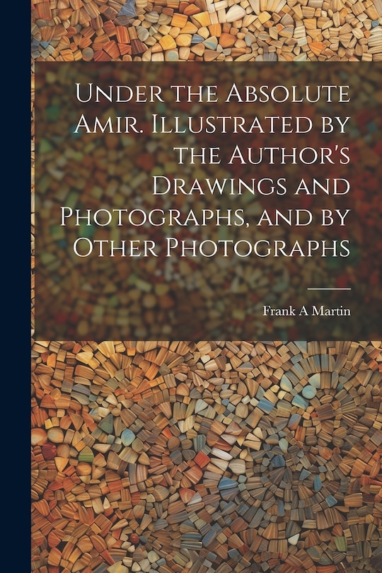 Couverture_Under the Absolute Amir. Illustrated by the Author's Drawings and Photographs, and by Other Photographs