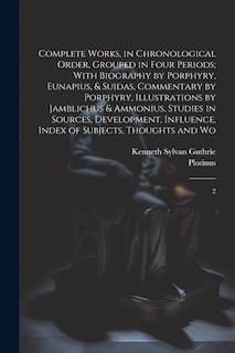 Complete Works, in Chronological Order, Grouped in Four Periods; With Biography by Porphyry, Eunapius, & Suidas, Commentary by Porphyry, Illustrations by Jamblichus & Ammonius, Studies in Sources, Development, Influence, Index of Subjects, Thoughts and Wo: 2