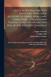 Couverture_Clays in Several Parts of Kentucky, With Some Account of Sands, Marls and Limestones. 1. Kaolins and Plastic Clays on the Eastern rim of the Western Coalfield; Notes on Clays in the Western, Lead, Zinc and Spar District (F.J. Fohs); Clays and Sands of Jac