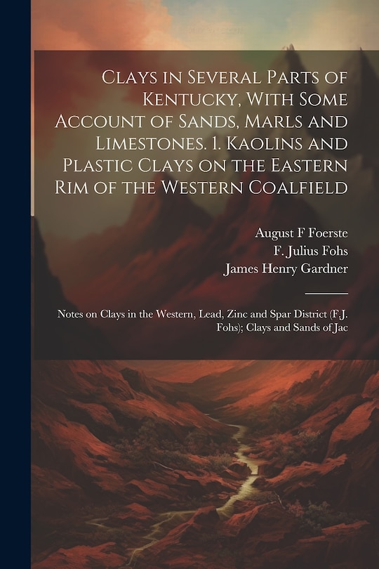 Couverture_Clays in Several Parts of Kentucky, With Some Account of Sands, Marls and Limestones. 1. Kaolins and Plastic Clays on the Eastern rim of the Western Coalfield; Notes on Clays in the Western, Lead, Zinc and Spar District (F.J. Fohs); Clays and Sands of Jac