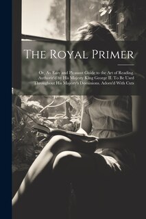 Front cover_The Royal Primer; or, An Easy and Pleasant Guide to the art of Reading. Authoriz'd by His Majesty King George II. To be Used Throughout His Majesty's Dominions. Adorn'd With Cuts