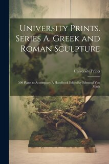 Front cover_University Prints. Series A. Greek and Roman Sculpture; 500 Plates to Accompany A Handbook Edited by Edmund von Mach