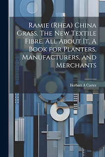 Front cover_Ramie (rhea) China Grass. The new Textile Fibre. All About it. A Book for Planters, Manufacturers, and Merchants