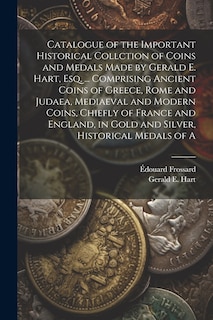Front cover_Catalogue of the Important Historical Collction of Coins and Medals Made by Gerald E. Hart, esq. ... Comprising Ancient Coins of Greece, Rome and Judaea, Mediaeval and Modern Coins, Chiefly of France and England, in Gold and Silver, Historical Medals of A