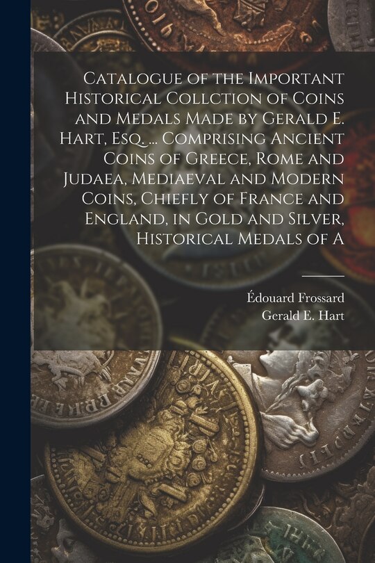 Front cover_Catalogue of the Important Historical Collction of Coins and Medals Made by Gerald E. Hart, esq. ... Comprising Ancient Coins of Greece, Rome and Judaea, Mediaeval and Modern Coins, Chiefly of France and England, in Gold and Silver, Historical Medals of A