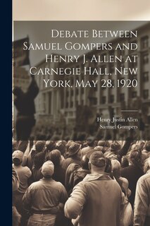 Front cover_Debate Between Samuel Gompers and Henry J. Allen at Carnegie Hall, New York, May 28, 1920
