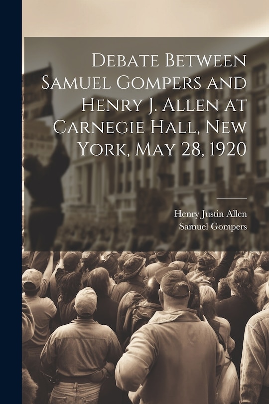 Front cover_Debate Between Samuel Gompers and Henry J. Allen at Carnegie Hall, New York, May 28, 1920