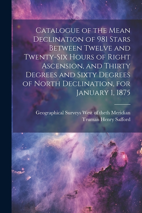 Couverture_Catalogue of the Mean Declination of 981 Stars Between Twelve and Twenty-six Hours of Right Ascension, and Thirty Degrees and Sixty Degrees of North Declination, for January 1, 1875