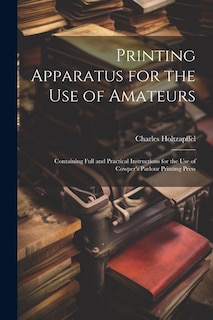 Printing Apparatus for the use of Amateurs: Containing Full and Practical Instructions for the use of Cowper's Parlour Printing Press