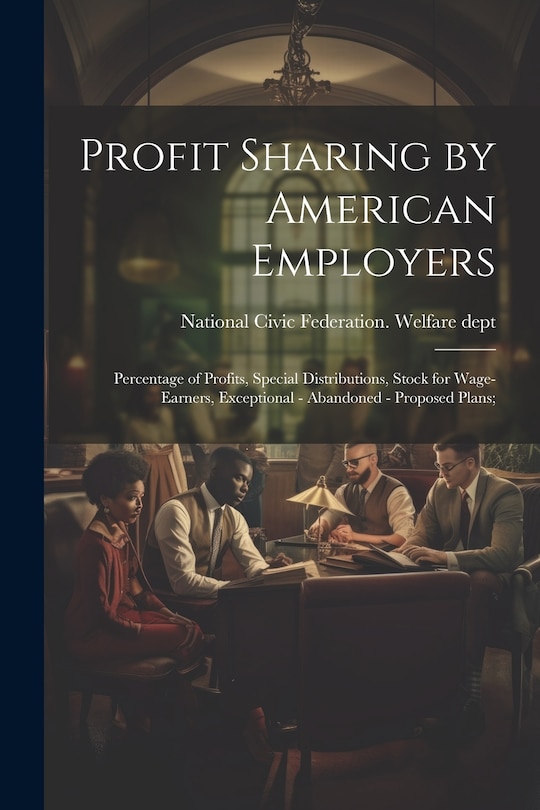 Couverture_Profit Sharing by American Employers; Percentage of Profits, Special Distributions, Stock for Wage-earners, Exceptional - Abandoned - Proposed Plans;