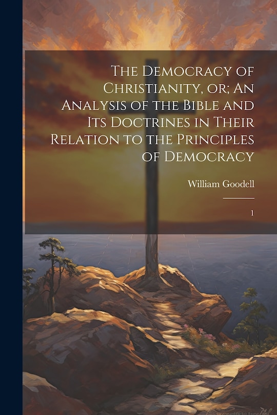 Front cover_The Democracy of Christianity, or; An Analysis of the Bible and its Doctrines in Their Relation to the Principles of Democracy