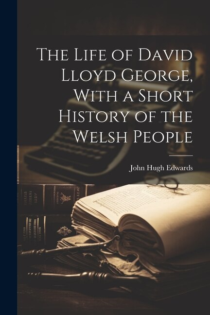 Front cover_The Life of David Lloyd George, With a Short History of the Welsh People
