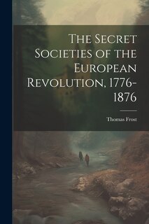 Front cover_The Secret Societies of the European Revolution, 1776-1876