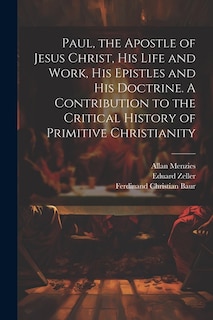 Paul, the Apostle of Jesus Christ, his Life and Work, his Epistles and his Doctrine. A Contribution to the Critical History of Primitive Christianity