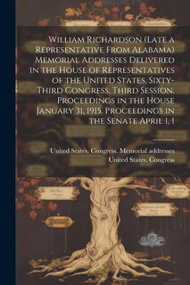Front cover_William Richardson (late a Representative From Alabama) Memorial Addresses Delivered in the House of Representatives of the United States, Sixty-third Congress, Third Session. Proceedings in the House January 31, 1915. Proceedings in the Senate April 1, 1