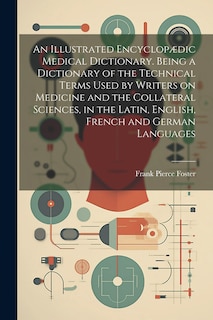 Front cover_An Illustrated Encyclopædic Medical Dictionary. Being a Dictionary of the Technical Terms Used by Writers on Medicine and the Collateral Sciences, in the Latin, English, French and German Languages